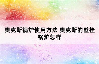 奥克斯锅炉使用方法 奥克斯的壁挂锅炉怎样